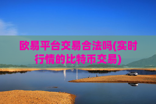 欧易平台交易合法吗(实时行情的比特币交易)
