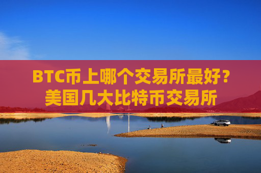 BTC币上哪个交易所最好?美国几大比特币交易所