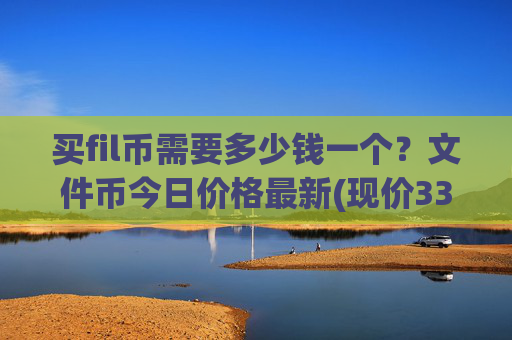 买fil币需要多少钱一个?文件币今日价格最新(现价33.3934元)