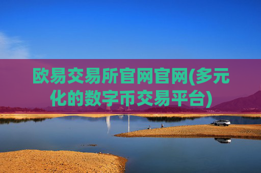欧易交易所官网官网(多元化的数字币交易平台)