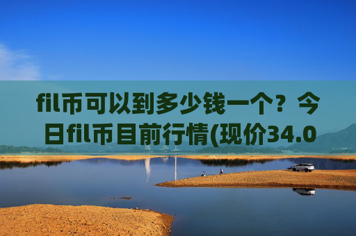 fil币可以到多少钱一个?今日fil币目前行情(现价34.0548元)