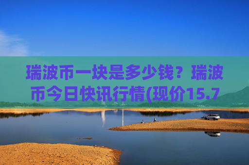 瑞波币一块是多少钱?瑞波币今日快讯行情(现价15.7385元)