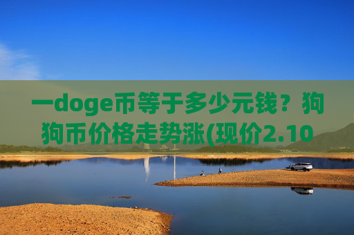 一doge币等于多少元钱？狗狗币价格走势涨(现价2.1013元)
