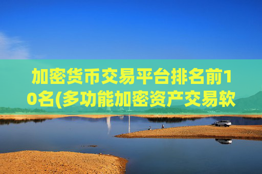 加密货币交易平台排名前10名(多功能加密资产交易软件评测)