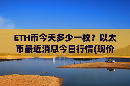 ETH币今天多少一枚?以太币最近消息今日行情(现价24359.94元)