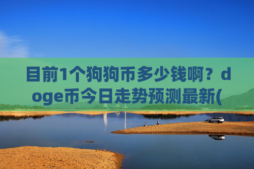 目前1个狗狗币多少钱啊?doge币今日走势预测最新(现价2.1677元)