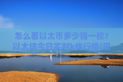 怎么看以太币多少钱一枚?以太坊今日实时k线行情(现价24407.88元)