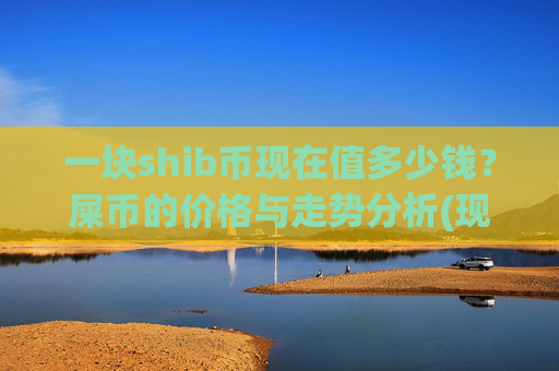 一块shib币现在值多少钱?屎币的价格与走势分析(现价0.00014915元)