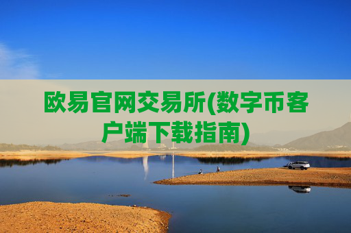 欧易官网交易所(数字币客户端下载指南)