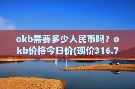 okb需要多少人民币吗?okb价格今日价(现价316.701元)