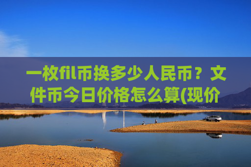 一枚fil币换多少人民币?文件币今日价格怎么算(现价34.4091元)