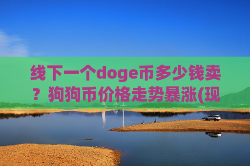 线下一个doge币多少钱卖?狗狗币价格走势暴涨(现价2.1906元)