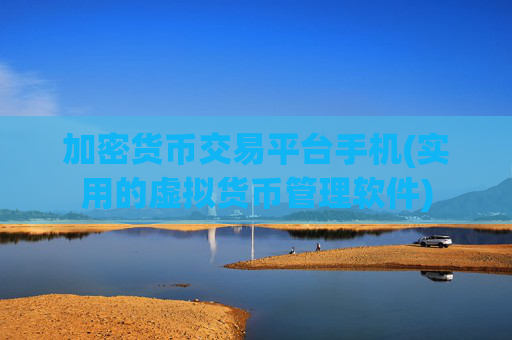 加密货币交易平台手机(实用的虚拟货币管理软件)