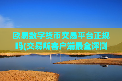 欧易数字货币交易平台正规吗(交易所客户端最全评测)