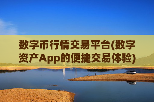 数字币行情交易平台(数字资产App的便捷交易体验)
