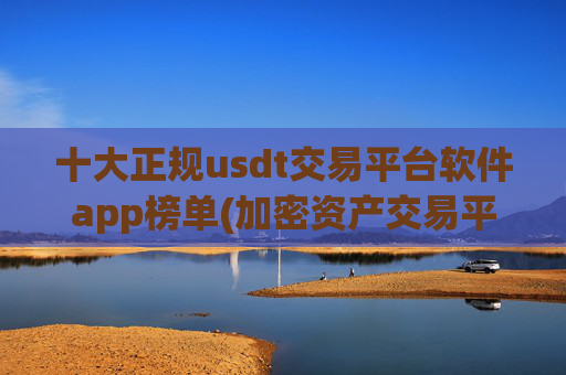 十大正规usdt交易平台软件app榜单(加密资产交易平台精华)