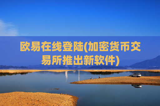欧易在线登陆(加密货币交易所推出新软件)