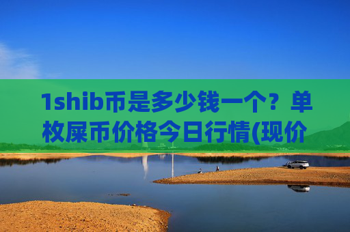 1shib币是多少钱一个?单枚屎币价格今日行情(现价0.00014802元)