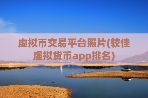 虚拟币交易平台照片(较佳虚拟货币app排名)