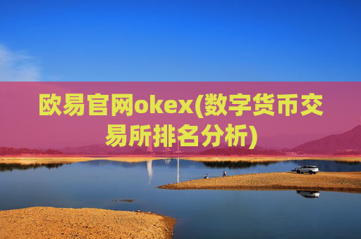 欧易官网okex(数字货币交易所排名分析)