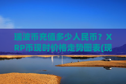 瑞波币充值多少人民币?XRP币现时价格走势图表(现价15.9381元)