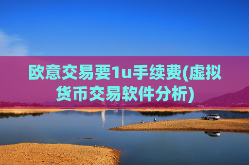 欧意交易要1u手续费(虚拟货币交易软件分析)