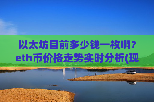 以太坊目前多少钱一枚啊？eth币价格走势实时分析(现价24371.1元)