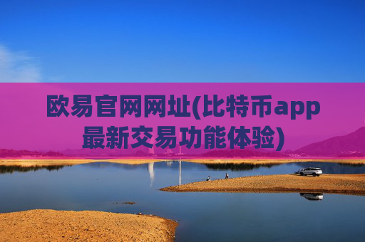 欧易官网网址(比特币app最新交易功能体验)