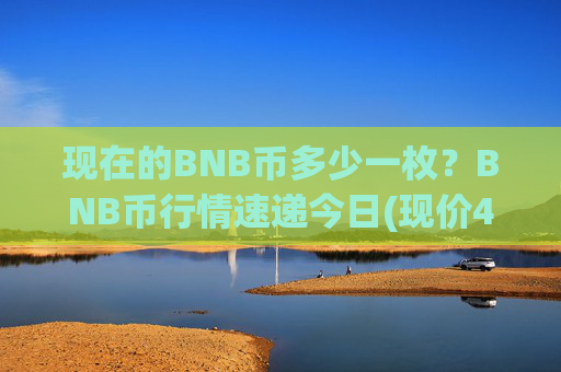 现在的BNB币多少一枚？BNB币行情速递今日(现价4759.79元)