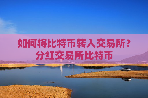 如何将比特币转入交易所?分红交易所比特币