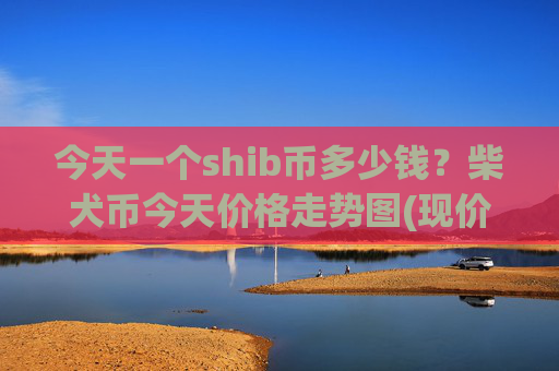今天一个shib币多少钱？柴犬币今天价格走势图(现价0.00014795元)