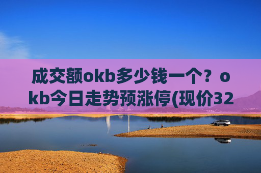 成交额okb多少钱一个？okb今日走势预涨停(现价321.339元)