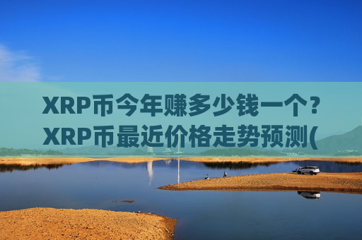 XRP币今年赚多少钱一个?XRP币最近价格走势预测(现价15.8739元)