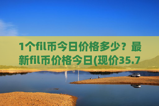 1个fil币今日价格多少?最新fil币价格今日(现价35.7459元)