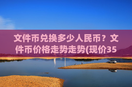 文件币兑换多少人民币?文件币价格走势走势(现价35.7134元)