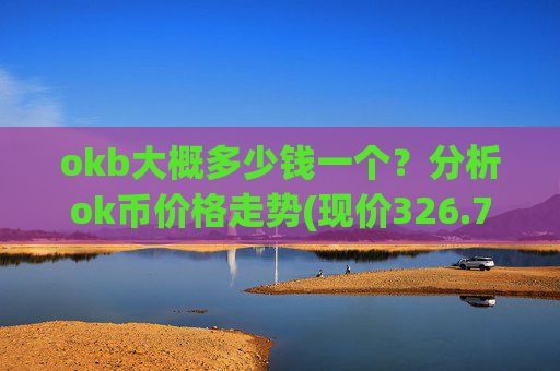 okb大概多少钱一个?分析ok币价格走势(现价326.769元)