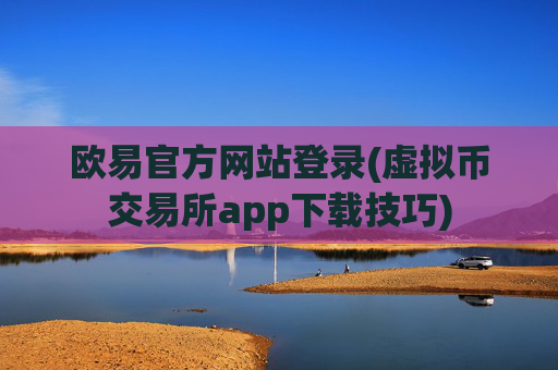 欧易官方网站登录(虚拟币交易所app下载技巧)