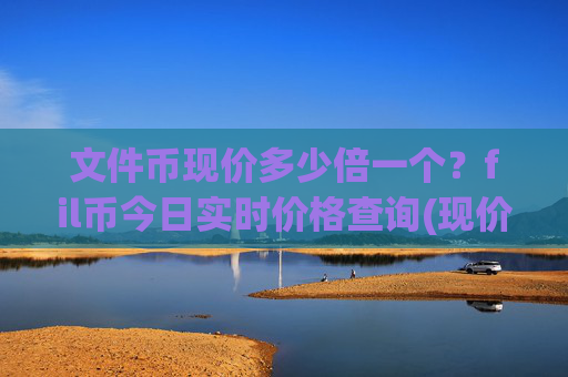 文件币现价多少倍一个?fil币今日实时价格查询(现价34.279元)