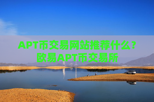 APT币交易网站推荐什么?欧易APT币交易所