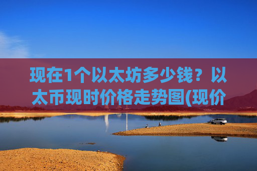 现在1个以太坊多少钱?以太币现时价格走势图(现价24072.07元)
