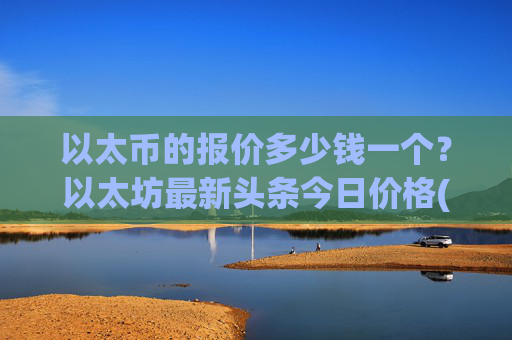 以太币的报价多少钱一个？以太坊最新头条今日价格(现价23935.84元)