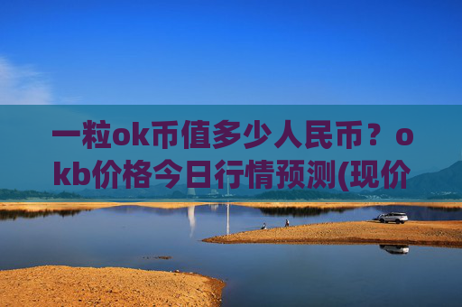 一粒ok币值多少人民币?okb价格今日行情预测(现价322.422元)