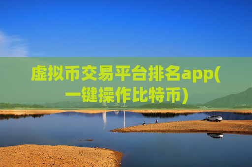 虚拟币交易平台排名app(一键操作比特币)