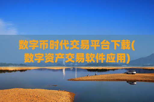 数字币时代交易平台下载(数字资产交易软件应用)
