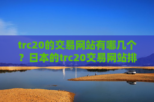 trc20的交易网站有哪几个？日本的trc20交易网站排名