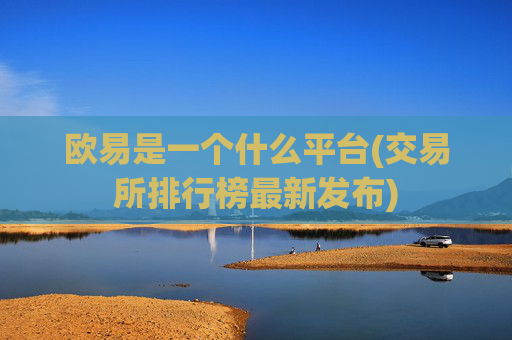 欧易是一个什么平台(交易所排行榜最新发布)