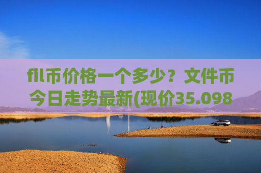 fil币价格一个多少？文件币今日走势最新(现价35.0986元)