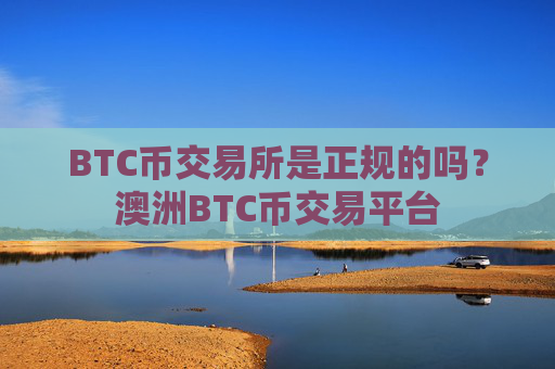 BTC币交易所是正规的吗?澳洲BTC币交易平台