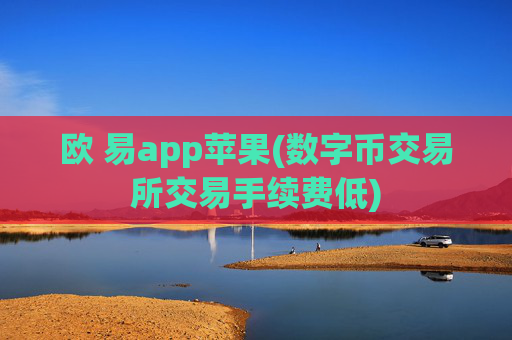 欧 易app苹果(数字币交易所交易手续费低)
