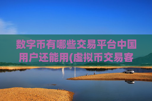 数字币有哪些交易平台中国用户还能用(虚拟币交易客户端功能解读)
